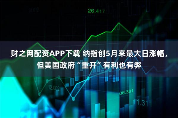财之网配资APP下载 纳指创5月来最大日涨幅，但美国政府“重开”有利也有弊