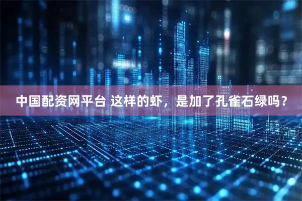 中国配资网平台 这样的虾，是加了孔雀石绿吗？