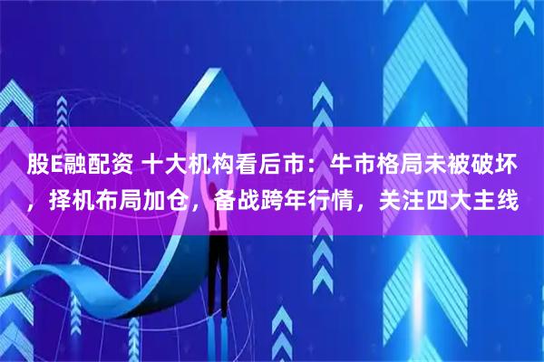 股E融配资 十大机构看后市：牛市格局未被破坏，择机布局加仓，备战跨年行情，关注四大主线