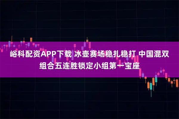 峪科配资APP下载 冰壶赛场稳扎稳打 中国混双组合五连胜锁定小组第一宝座